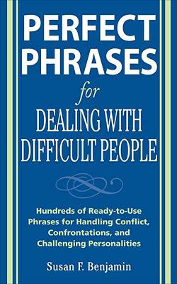 Perfect Phrases for Dealing with Difficult People: Hundreds of Ready-to-Use Phrases for Handling Conflict, Confrontations and Challenging Personalities