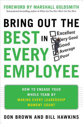 Bring Out the Best in Every Employee: How to Engage Your Whole Team by Making Every Leadership Moment Count