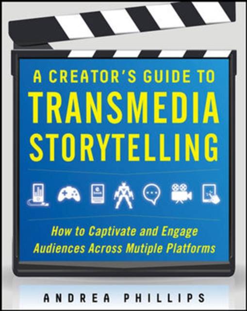 Creator's Guide to Transmedia Storytelling: How to Captivate and Engage Audiences across Multiple Platforms