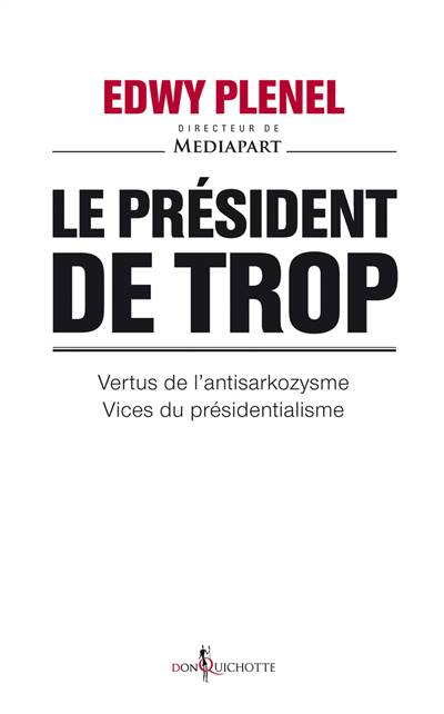 Le Président De Trop ; Vertus De L'antisarkozysme, Vice Du Présidentialisme