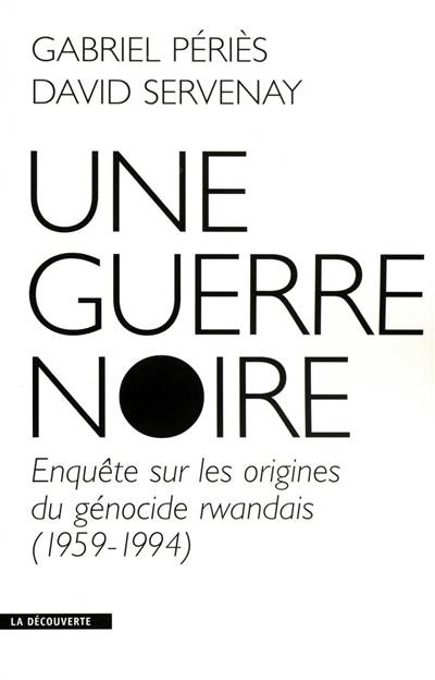 Une Guerre Noire ; Enquête Sur Les Origines Du Génocide Rwandais (1959-1994)