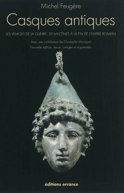 Casques Antiques ; Les Visages De La Guerre De Mycènes à La Fin De L'empire Romain (édition 2011)